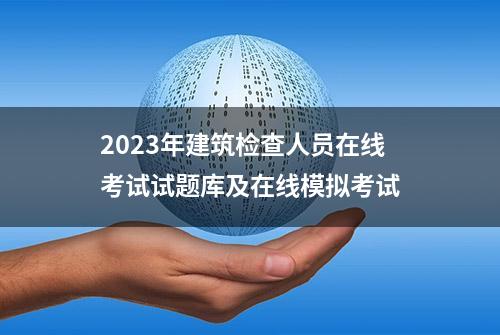 2023年建筑检查人员在线考试试题库及在线模拟考试