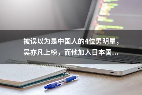 被误以为是中国人的4位男明星，吴亦凡上榜，而他加入日本国籍