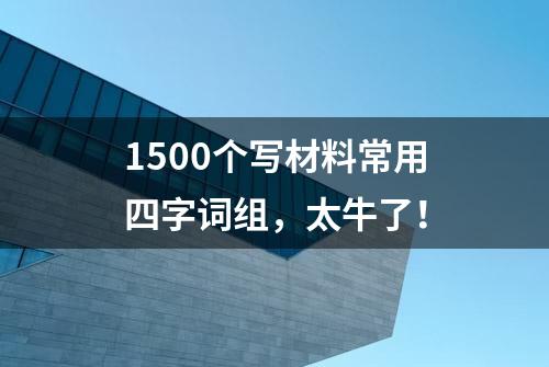 1500个写材料常用四字词组，太牛了！