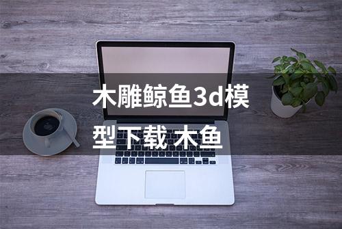 木雕鲸鱼3d模型下载 木鱼