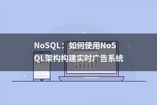 NoSQL：如何使用NoSQL架构构建实时广告系统