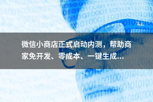 微信小商店正式启动内测，帮助商家免开发、零成本、一键生成卖货小程序