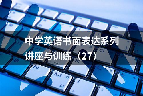 中学英语书面表达系列讲座与训练（27）