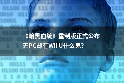 《暗黑血统》重制版正式公布 无PC却有Wii U什么鬼？