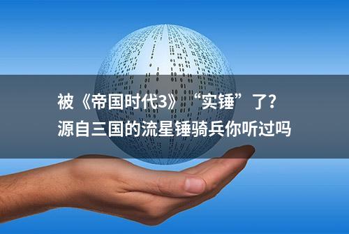 被《帝国时代3》“实锤”了？源自三国的流星锤骑兵你听过吗