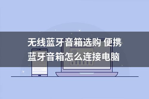 无线蓝牙音箱选购 便携蓝牙音箱怎么连接电脑