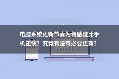 电脑系统更新节奏为何感觉比手机还快？究竟有没有必要更新？