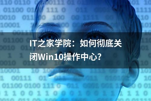 IT之家学院：如何彻底关闭Win10操作中心？