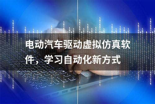 电动汽车驱动虚拟仿真软件，学习自动化新方式