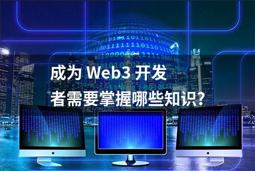 成为 Web3 开发者需要掌握哪些知识？