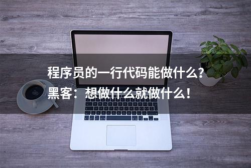 程序员的一行代码能做什么？黑客：想做什么就做什么！