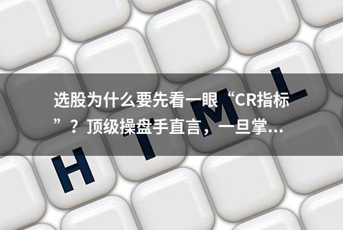 选股为什么要先看一眼“CR指标”？顶级操盘手直言，一旦掌握，选股低买高卖不再是梦