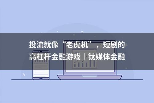 投流就像“老虎机”，短剧的高杠杆金融游戏｜钛媒体金融