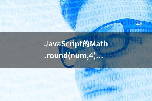 JavaScript的Math.round(num,4)为什么在num=0.4218的时候为0？