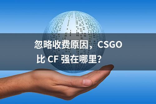 忽略收费原因，CSGO 比 CF 强在哪里？