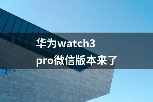 华为watch3 pro微信版本来了