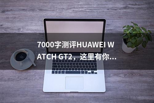 7000字测评HUAWEI WATCH GT2，这里有你想知道的一切