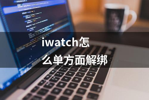 iwatch怎么单方面解绑