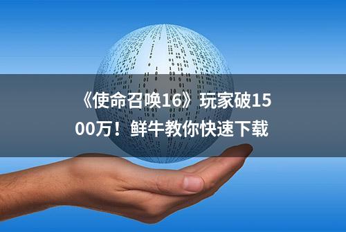 《使命召唤16》玩家破1500万！鲜牛教你快速下载