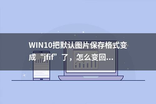 WIN10把默认图片保存格式变成“jfif”了，怎么变回“JPG”格式？