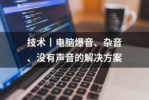 技术丨电脑爆音、杂音、没有声音的解决方案