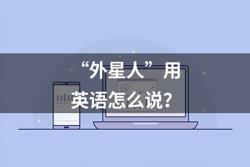 “外星人”用英语怎么说？