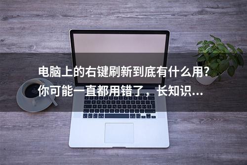 电脑上的右键刷新到底有什么用？你可能一直都用错了，长知识了