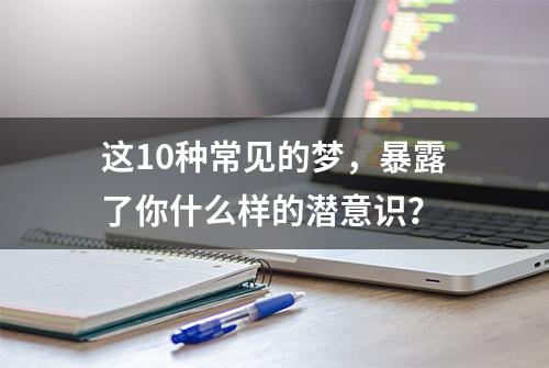 这10种常见的梦，暴露了你什么样的潜意识？