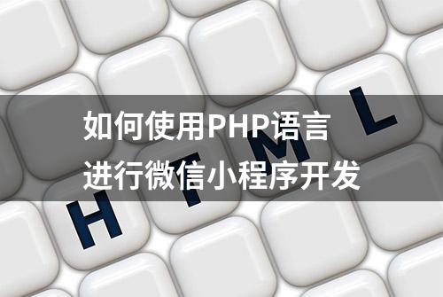 如何使用PHP语言进行微信小程序开发