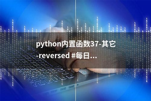 python内置函数37-其它-reversed #每日分享