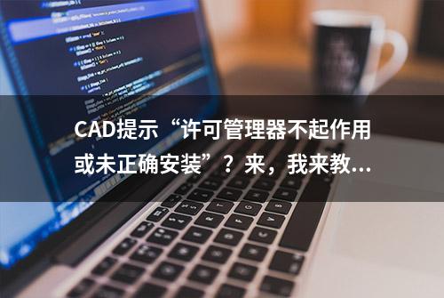 CAD提示“许可管理器不起作用或未正确安装”？来，我来教你方法