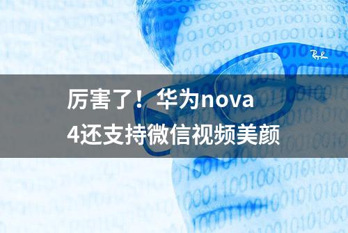 厉害了！华为nova4还支持微信视频美颜