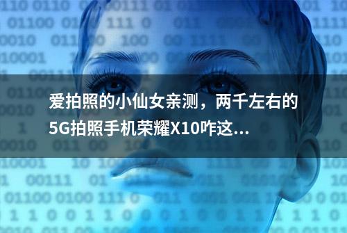 爱拍照的小仙女亲测，两千左右的5G拍照手机荣耀X10咋这么香？