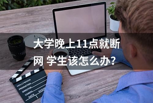 大学晚上11点就断网 学生该怎么办？