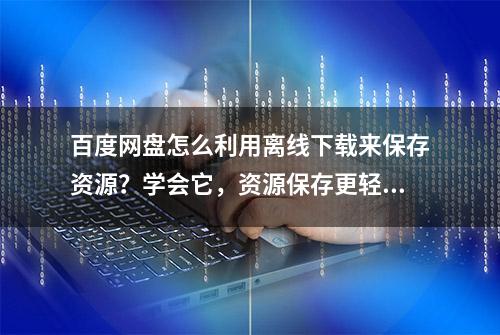 百度网盘怎么利用离线下载来保存资源？学会它，资源保存更轻松