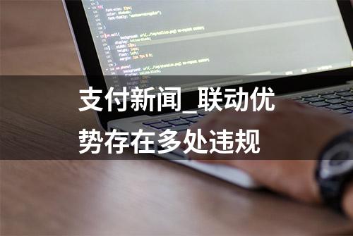 支付新闻_联动优势存在多处违规