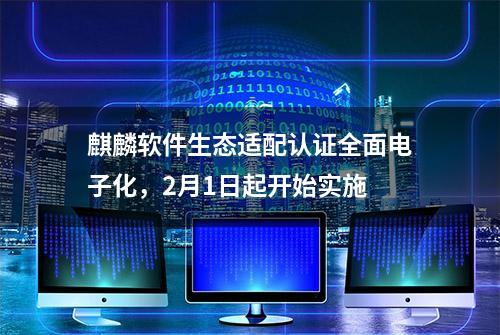 麒麟软件生态适配认证全面电子化，2月1日起开始实施