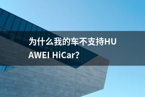 为什么我的车不支持HUAWEI HiCar？