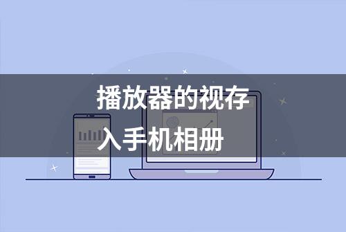 播放器的视存入手机相册