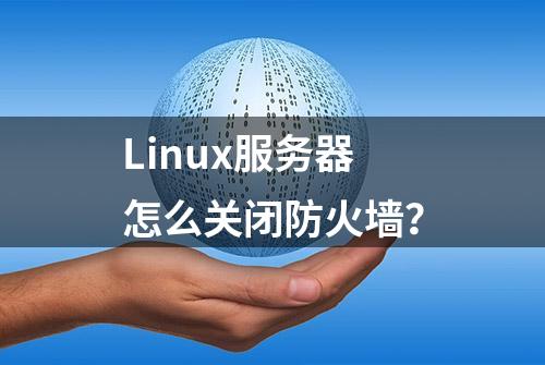 Linux服务器怎么关闭防火墙？