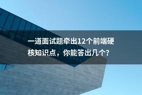 一道面试题牵出12个前端硬核知识点，你能答出几个？