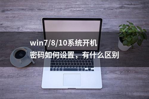 win7/8/10系统开机密码如何设置，有什么区别