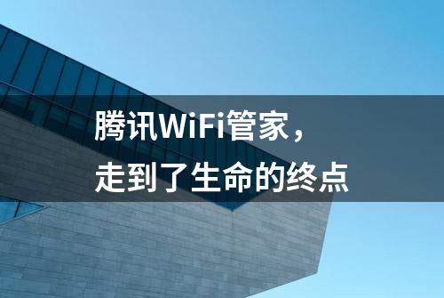 腾讯WiFi管家，走到了生命的终点