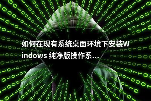 如何在现有系统桌面环境下安装Windows 纯净版操作系统