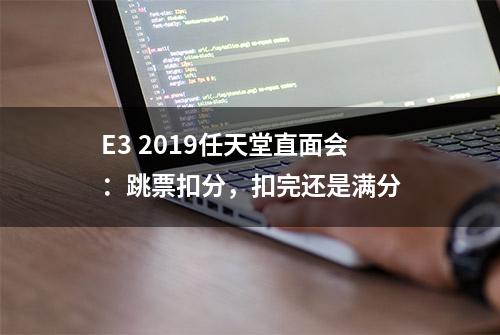 E3 2019任天堂直面会：跳票扣分，扣完还是满分