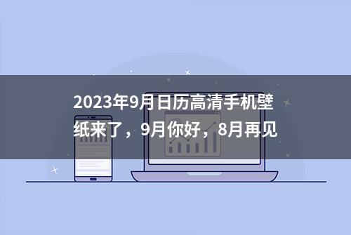 2023年9月日历高清手机壁纸来了，9月你好，8月再见