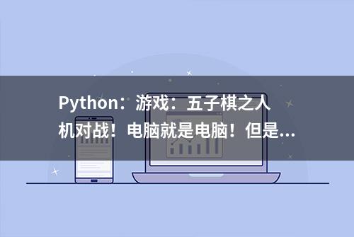 Python：游戏：五子棋之人机对战！电脑就是电脑！但是人脑更厉害