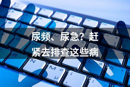 尿频、尿急？赶紧去排查这些病