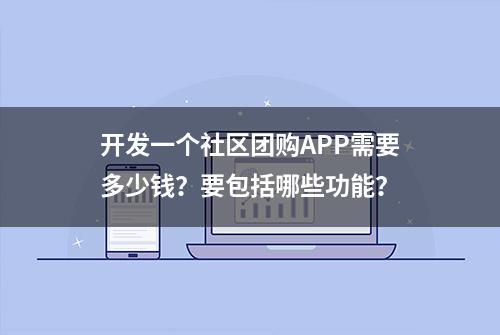 开发一个社区团购APP需要多少钱？要包括哪些功能？