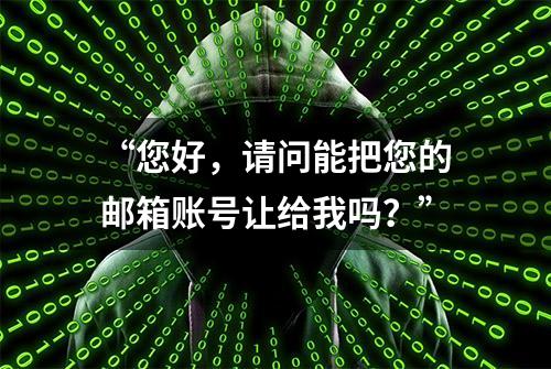 “您好，请问能把您的邮箱账号让给我吗？”